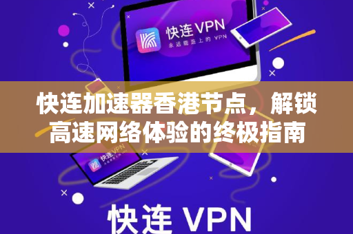 快连加速器香港节点，解锁高速网络体验的终极指南