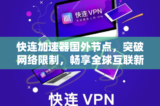 快连加速器国外节点，突破网络限制，畅享全球互联新体验