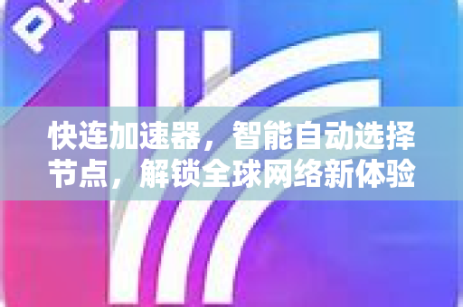 快连加速器，智能自动选择节点，解锁全球网络新体验
