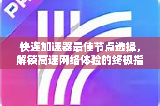 快连加速器最佳节点选择，解锁高速网络体验的终极指南