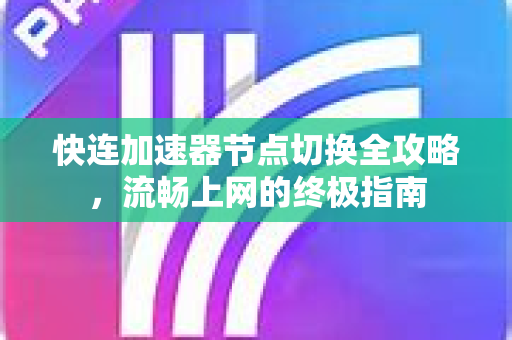 快连加速器节点切换全攻略，流畅上网的终极指南