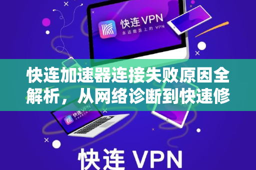 快连加速器连接失败原因全解析，从网络诊断到快速修复指南