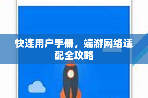 快连用户手册，端游网络适配全攻略