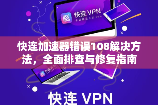 快连加速器错误108解决方法，全面排查与修复指南