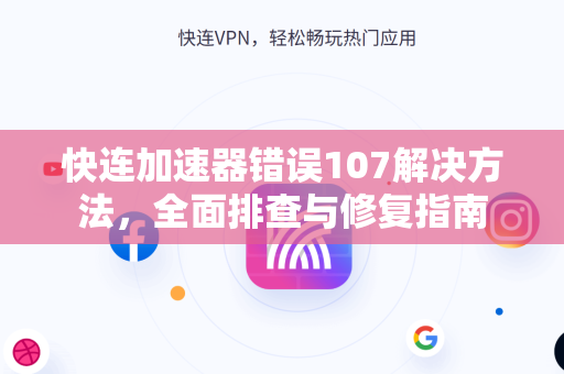 快连加速器错误107解决方法，全面排查与修复指南