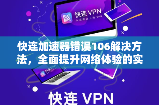 快连加速器错误106解决方法，全面提升网络体验的实用指南