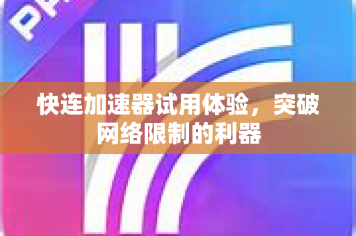 快连加速器试用体验，突破网络限制的利器