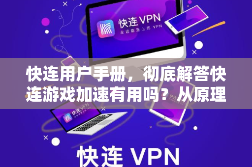 快连用户手册，彻底解答快连游戏加速有用吗？从原理到实战全指南