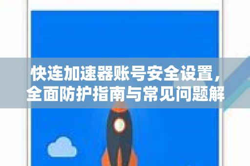 快连加速器账号安全设置，全面防护指南与常见问题解答
