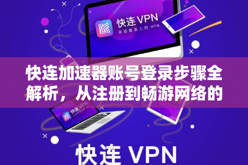快连加速器账号登录步骤全解析，从注册到畅游网络的完整指南