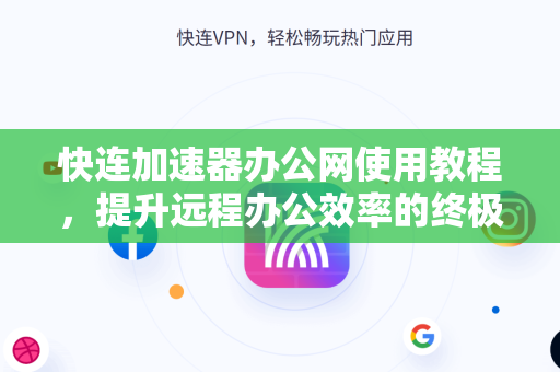 快连加速器办公网使用教程，提升远程办公效率的终极指南