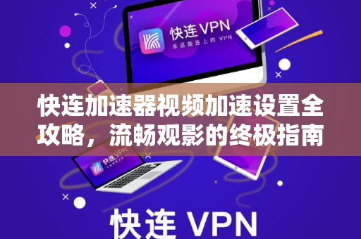 快连加速器视频加速设置全攻略，流畅观影的终极指南