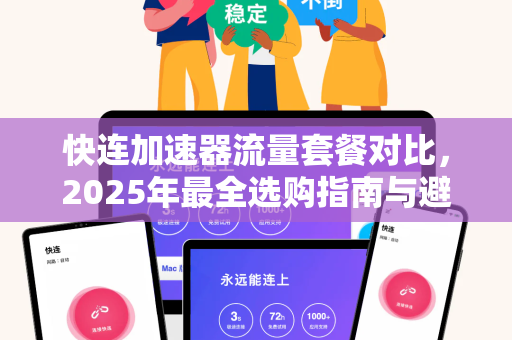 快连加速器流量套餐对比，2025年最全选购指南与避坑攻略