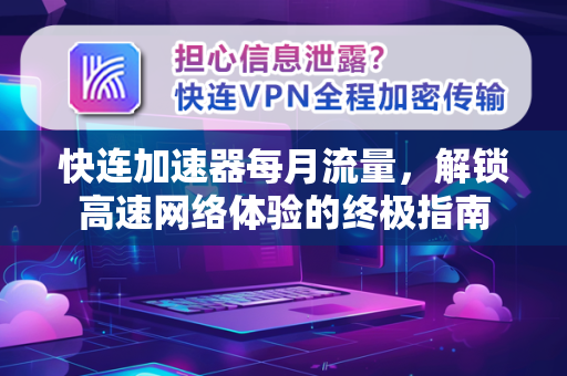 快连加速器每月流量，解锁高速网络体验的终极指南