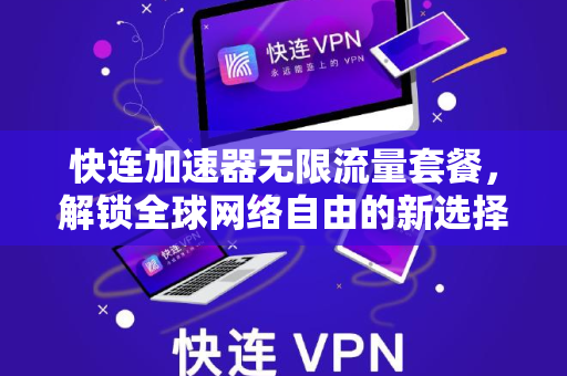 快连加速器无限流量套餐，解锁全球网络自由的新选择