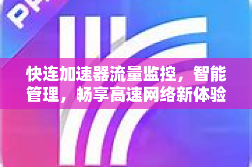 快连加速器流量监控，智能管理，畅享高速网络新体验
