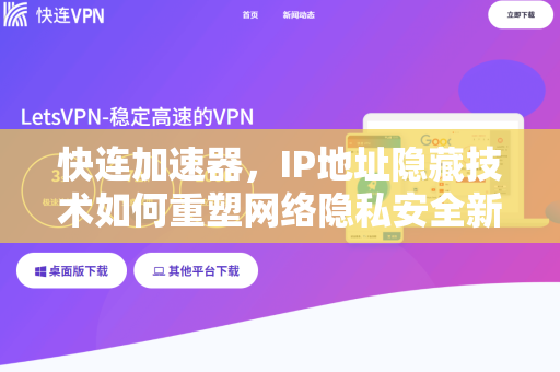 快连加速器，IP地址隐藏技术如何重塑网络隐私安全新格局
