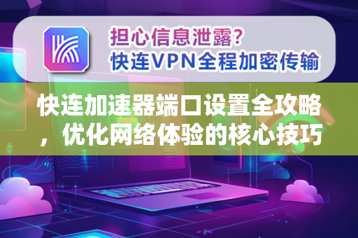快连加速器端口设置全攻略，优化网络体验的核心技巧