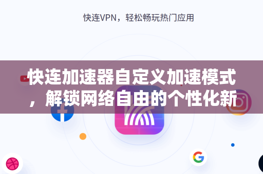 快连加速器自定义加速模式，解锁网络自由的个性化新体验