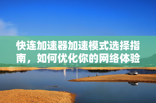 快连加速器加速模式选择指南，如何优化你的网络体验