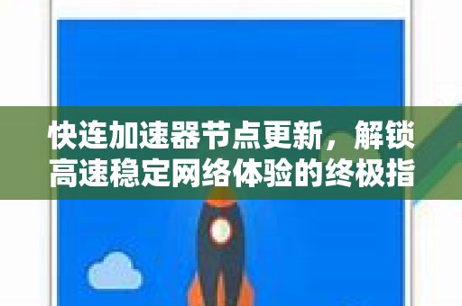 快连加速器节点更新，解锁高速稳定网络体验的终极指南