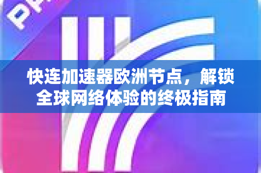 快连加速器欧洲节点，解锁全球网络体验的终极指南