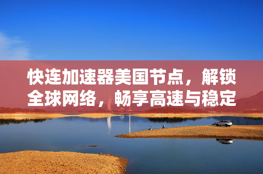 快连加速器美国节点，解锁全球网络，畅享高速与稳定