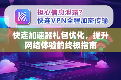 快连加速器礼包优化，提升网络体验的终极指南