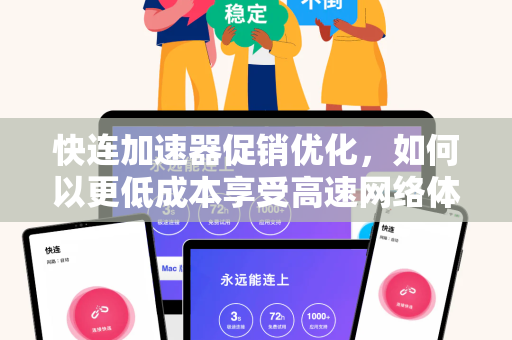 快连加速器促销优化，如何以更低成本享受高速网络体验