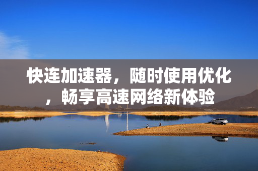 快连加速器，随时使用优化，畅享高速网络新体验