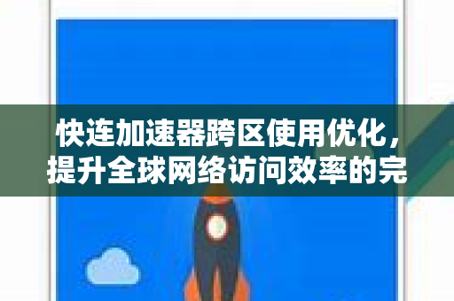 快连加速器跨区使用优化，提升全球网络访问效率的完整指南