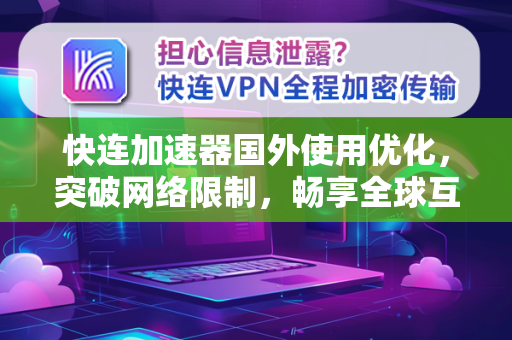 快连加速器国外使用优化，突破网络限制，畅享全球互联新体验