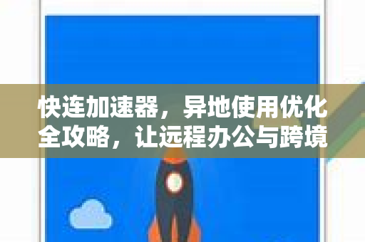 快连加速器，异地使用优化全攻略，让远程办公与跨境访问畅通无阻