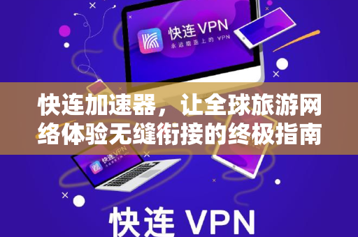 快连加速器，让全球旅游网络体验无缝衔接的终极指南