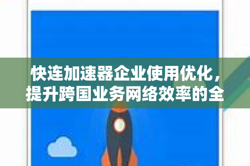 快连加速器企业使用优化，提升跨国业务网络效率的全面指南