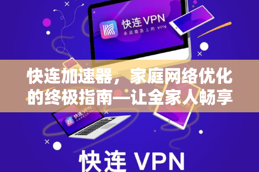 快连加速器，家庭网络优化的终极指南—让全家人畅享高速上网体验
