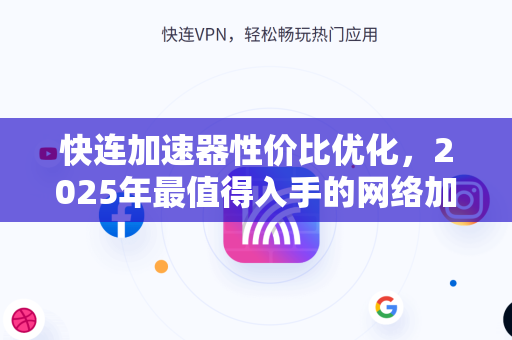 快连加速器性价比优化，2025年最值得入手的网络加速方案
