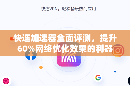 快连加速器全面评测，提升60%网络优化效果的利器