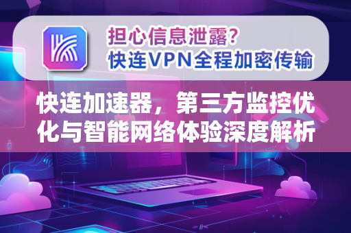 快连加速器，第三方监控优化与智能网络体验深度解析