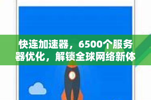 快连加速器，6500个服务器优化，解锁全球网络新体验