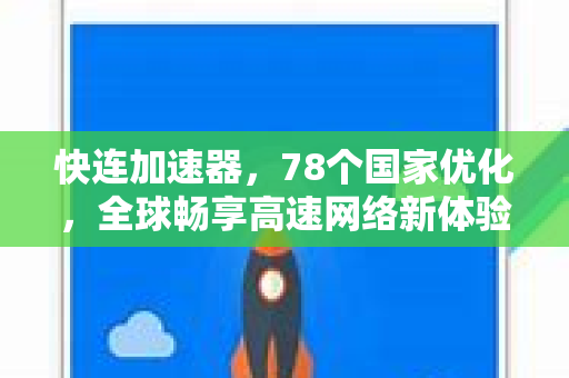 快连加速器，78个国家优化，全球畅享高速网络新体验