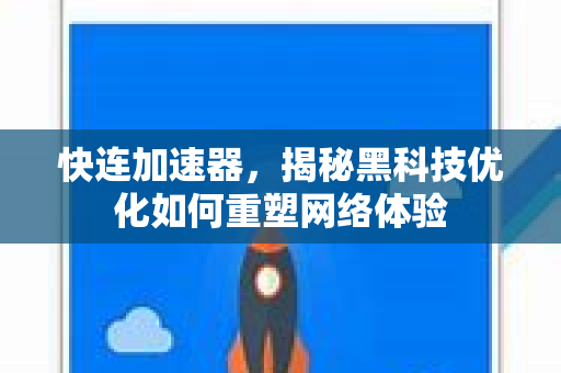 快连加速器，揭秘黑科技优化如何重塑网络体验