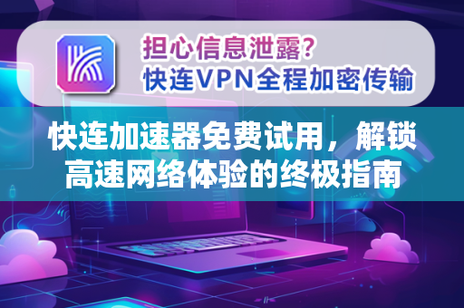 快连加速器免费试用，解锁高速网络体验的终极指南