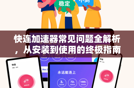 快连加速器常见问题全解析，从安装到使用的终极指南