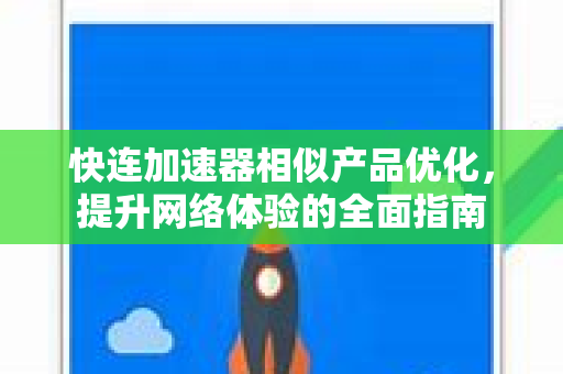 快连加速器相似产品优化，提升网络体验的全面指南