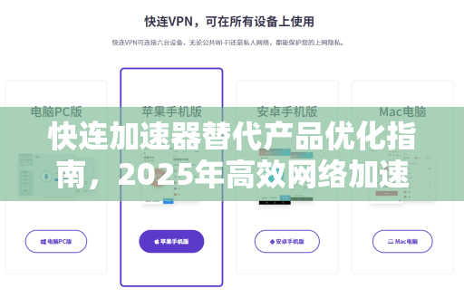 快连加速器替代产品优化指南，2025年高效网络加速新选择