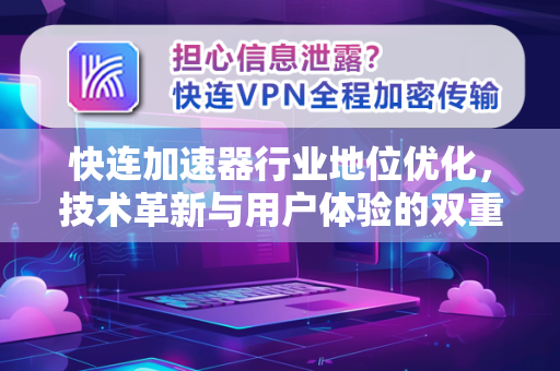 快连加速器行业地位优化，技术革新与用户体验的双重突破