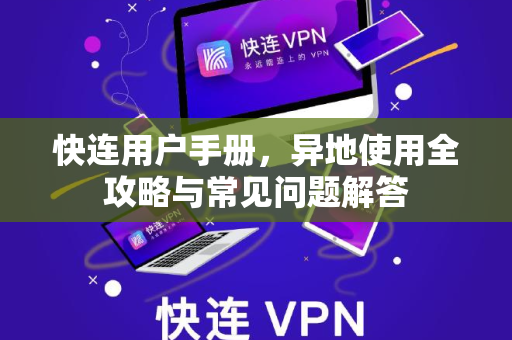 <strong>快连</strong>用户手册，异地使用全攻略与常见问题解答