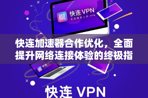 快连加速器合作优化，全面提升网络连接体验的终极指南