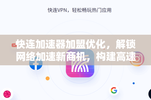 快连加速器加盟优化，解锁网络加速新商机，构建高速通道未来